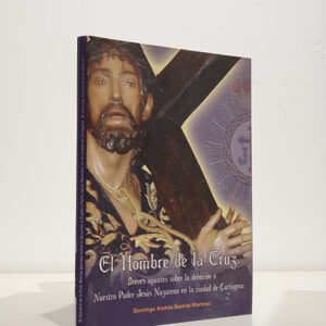 El hombre de la cruz: Breves apuntes sobre la devoción a Nuestro Padre Jesús Nazareno en la ciudad de Cartagena