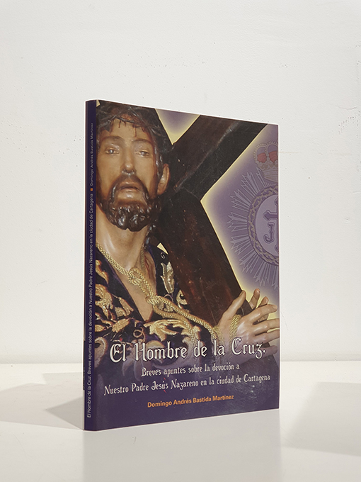 Libro: El hombre de la cruz: Breves apuntes sobre la devoción a Nuestro Padre Jesús Nazareno en la ciudad de Cartagena | Autor: | Libros Bosch