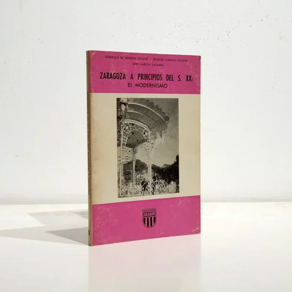 Libro: ZARAGOZA A PRINCIPIOS DEL SIGLO XX: EL MODERNISMO. Nº 10 Colección "Aragón". Ilustraciones b/n. Buen estado | Autor: | Libros Bosch