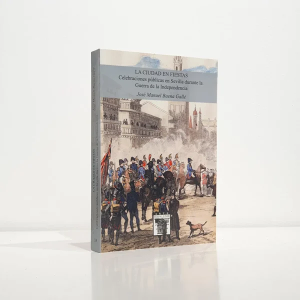 Libro: La ciudad en fiestas. Celebraciones públicas en Sevilla durante la Guerra de la Independencia | Autor: | Libros Bosch
