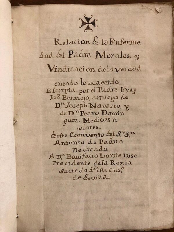 Libro: [MANUSCRITO s. XVIII] Relación de la enfermedad del Padre Morales y vindicación de la verdad en todo lo acaecido; escripta por ... arruego de Joseph Navarro y Pedro Domínguez. Médicos titulares deste Convento del Sr. S. Antonio de Padua. Dedicada a Don Bonifacio Lorite Vise presidente de la Rexia Sociedad desta Ciudad de Sevilla. | Autor: | Libros Bosch