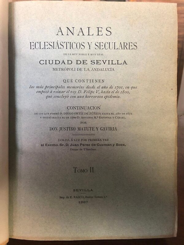 Libro: Anales eclesiásticos y seculares de la Muy Noble y Muy Leal Ciudad de Sevilla metrópoli de la Andalucía. TOMO II. Que contienen las más principales memorias desde el año de 1701, en que empezó a reinar el rey D. Felipe V, hasta el de 1800, que concluyó con una horrorosa epidemia. Continuación de los que formó D. Diego Ortiz de Zúñiga hasta el año de 1671 y siguió hasta el de 1700 D. Antonio M.ª Espinosa y Cárcel. Los da a luz por primera vez el Excmo. Sr. D. Juan Pérez de Guzmán y Boza, Duque de T Serclaes. | Autor: | Libros Bosch