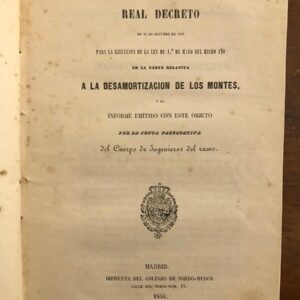 Real Decreto de 26 de octubre de 1855 para la ejecución de la ley de 1º de mayo del mismo año en la parte relativa a la desamortización de los montes, y el informe emitido con este objeto por la Junta Facultativa del Cuerpo de Ingenieros del ramo.