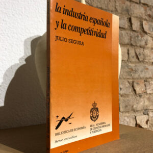 La industria española y la competitividad: discurso de recepción del académico de número Excmo. Sr. D. Julio Segura Sánchez y contestación del Excmo. Sr. D. Luis Ángel Rojo Duque : sesión del 11 de febrero de 1992