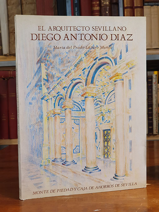 El arquitecto sevillano Diego Antonio Díaz. | Libros Antiguos | Libros Bosch Libro: El arquitecto sevillano Diego Antonio Díaz. | Autor: | Libros Bosch