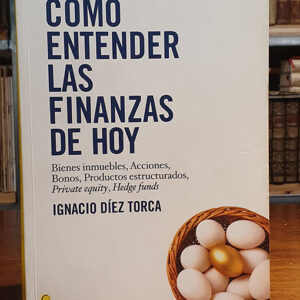 Cómo entender las finanzas de hoy: Bienes, inmuebles, acciones, bonos, productos estructurados.