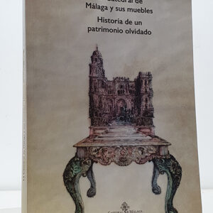 La Catedral de Málaga y sus muebles. Historia de un patrimonio olvidado.