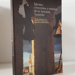 IGLESIAS, CONVENTOS Y ERMITAS DE LA SERRANÍA SUROESTE Un recorrido por el rico patrimonio religioso de la Serranía Suroeste de Sevilla
